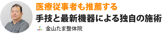 医療従事者も推薦する手技と最新機器による独自の施術金山たま整体院