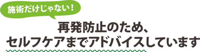 再発防止のため、セルフケアまでアドバイスしています