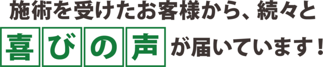 施術を受けたお客様から、続々と喜びの声が届いています