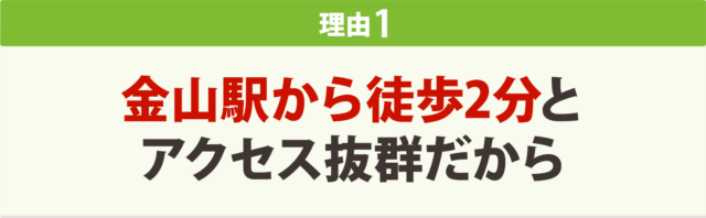 金山駅から徒歩2分とアクセス抜群だから